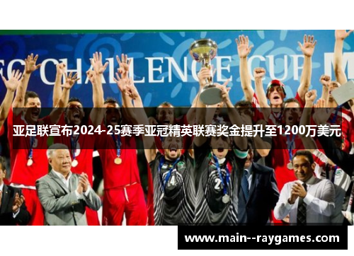 亚足联宣布2024-25赛季亚冠精英联赛奖金提升至1200万美元